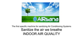 FOTO DEL LOGO
The first specific machine for sanitizing Air Conditioning Systems
Sanitize the air we breathe
INDOOR AIR QUIALITY
 