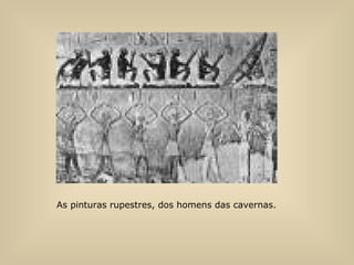 As pinturas rupestres, dos homens das cavernas.   