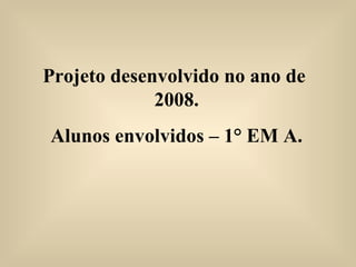 Projeto desenvolvido no ano de  2008. Alunos envolvidos – 1° EM A. 