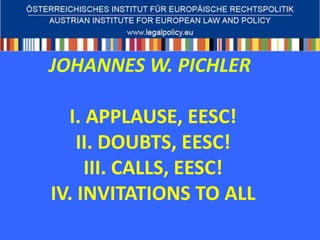 JOHANNES W. PICHLER

  I. APPLAUSE, EESC!
    II. DOUBTS, EESC!
     III. CALLS, EESC!
IV. INVITATIONS TO ALL
 