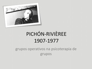 PICHÓN-RIVIÈREE1907-1977 grupos operativos na psicoterapia de grupos 