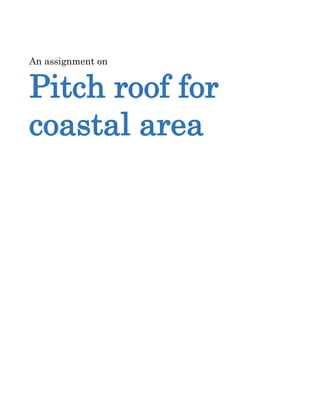 An assignment on
Pitch roof for
coastal area
 