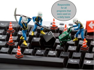 Responsible
for all
programs that
were used on
a daily basis
 