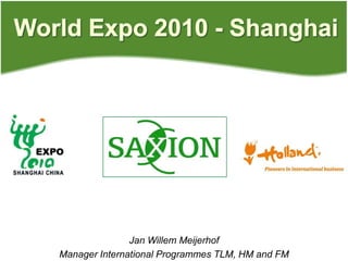 World Expo 2010 - Shanghai Jan Willem Meijerhof Manager International Programmes TLM, HM and FM 