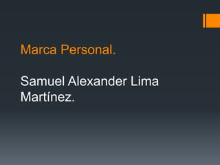 Marca Personal.
Samuel Alexander Lima
Martínez.
 