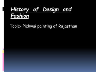 History of Design and
Fashion
Topic- Pichwai painting of Rajasthan
 