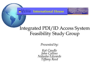 Integrated PDI/ID Access System Feasibility Study Group ,[object Object],[object Object],[object Object],[object Object],[object Object],International House 