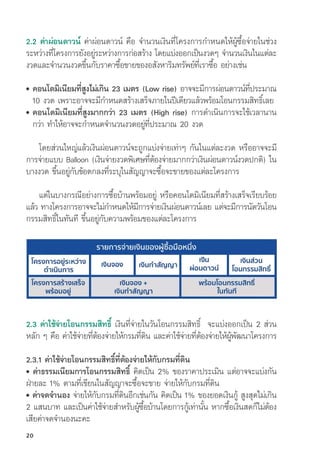 2.3 ค่่าใช้้จ่่ายโอนกรรมสิิทธิ์์� เงิินที่่�จ่่ายในวัันโอนกรรมสิิทธิ์์�  จะแบ่่งออกเป็็น 2 ส่่วน
หลััก ๆ คืือ ค่่าใช้้จ่่ายที่่�ต้้องจ่่ายให้้กรมที่่�ดิิน และค่่าใช้้จ่่ายที่่�ต้้องจ่่ายให้้ผู้้�พััฒนาโครงการ
2.3.1 ค่่าใช้้จ่่ายโอนกรรมสิิทธิ์์�ที่่�ต้้องจ่่ายให้้กัับกรมที่่�ดิิน
• ค่่าธรรมเนีียมการโอนกรรมสิิทธิ์์� คิิดเป็็น 2% ของราคาประเมิิน แต่่อาจจะแบ่่งกััน
ฝ่่ายละ 1% ตามที่่�เขีียนในสััญญาจะซื้้�อจะขาย จ่่ายให้้กัับกรมที่่�ดิิน
• ค่่าจดจำนอง จ่่ายให้้กัับกรมที่่�ดิินอีีกเช่่นกััน คิิดเป็็น 1% ของยอดเงิินกู้้� สููงสุุดไม่่เกิิน
2 แสนบาท และเป็็นค่่าใช้้จ่่ายสำหรัับผู้้�ซื้้�อบ้้านโดยการกู้้�เท่่านั้้�น หากซื้้�อเงิินสดก็็ไม่่ต้้อง
เสีียค่่าจดจำนองนะคะ
2.2 ค่่าผ่่อนดาวน์์ ค่่าผ่่อนดาวน์์ คืือ จำนวนเงิินที่่�โครงการกำหนดให้้ผู้้�ซื้้�อจ่่ายในช่่วง
ระหว่่างที่่�โครงการยัังอยู่่�ระหว่่างการก่่อสร้้าง โดยแบ่่งออกเป็็นงวดๆ จำนวนเงิินในแต่่ละ
งวดและจำนวนงวดขึ้้�นกัับราคาซื้้�อขายของอสัังหาริิมทรััพย์์ที่่�เราซื้้�อ อย่่างเช่่น
• 
คอนโดมิิเนีียมที่่�สููงไม่่เกิิน 23 เมตร (Low rise) อาจจะมีีการผ่่อนดาวน์์ที่่�ประมาณ
10 งวด เพราะอาจจะมีีกำหนดสร้้างเสร็็จภายในปีีเดีียวแล้้วพร้้อมโอนกรรมสิิทธิ์์�เลย
• 
คอนโดมิิเนีียมที่่�สููงมากกว่่า 23 เมตร (High rise) การดำเนิินการจะใช้้เวลานาน
กว่่า ทำให้้อาจจะกำหนดจำนวนงวดอยู่่�ที่่�ประมาณ 20 งวด
โดยส่่วนใหญ่่แล้้วเงิินผ่่อนดาวน์์จะถููกแบ่่งจ่่ายเท่่าๆ กัันในแต่่ละงวด หรืืออาจจะมีี
การจ่่ายแบบ Balloon (เงิินจ่่ายงวดพิิเศษที่่�ต้้องจ่่ายมากกว่่าเงิินผ่่อนดาวน์์งวดปกติิ) ใน
บางงวด ขึ้้�นอยู่่�กัับข้้อตกลงที่่�ระบุุในสััญญาจะซื้้�อจะขายของแต่่ละโครงการ
แต่่ในบางกรณีีอย่่างการซื้้�อบ้้านพร้้อมอยู่่� หรืือคอนโดมิิเนีียมที่่�สร้้างเสร็็จเรีียบร้้อย
แล้้ว ทางโครงการอาจจะไม่่กำหนดให้้มีีการจ่่ายเงิินผ่่อนดาวน์์เลย แต่่จะมีีการนััดวัันโอน
กรรมสิิทธิ์์�ในทัันทีี ขึ้้�นอยู่่�กัับความพร้้อมของแต่่ละโครงการ
20
 