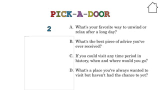 A. What's your favorite way to unwind or
relax after a long day?
B. What's the best piece of advice you've
ever received?
C. If you could visit any time period in
history, when and where would you go?
D. What's a place you've always wanted to
visit but haven't had the chance to yet?
 