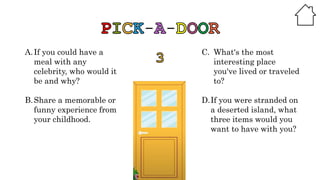 A.If you could have a
meal with any
celebrity, who would it
be and why?
B.Share a memorable or
funny experience from
your childhood.
C. What's the most
interesting place
you've lived or traveled
to?
D.If you were stranded on
a deserted island, what
three items would you
want to have with you?
 
