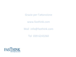 Grazie	
 per	
 l’a+enzione	
 
	
 
www.fasthink.com	
 
	
 
Mail	
 	
 info@fasthink.com	
 
	
 
Tel	
 	
 039	
 6243260	
 
	
 
	
 
	
 
 