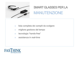 SMART GLASSES PER LA
MANUTENZIONE
¤  lista completa dei compiti da svolgere
¤  migliore gestione del tempo
¤  tecnologia “hands-free”
¤  assistenza in real-time
 