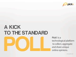 A KICK
TO THE STANDARD


POLL
                  Pick1 is a
                  technological platform
                   to collect, aggregate
                  and share unique
                  online opinions.
 