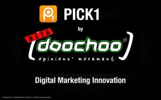 PICK1
                                                                                    by




                                                      Digital Marketing Innovation
© Doochoo 2011 | All Rights Reserved | Doochoo is a California based corporation
 