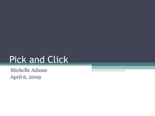 Pick and Click  Michelle Adams April 6, 2009 
