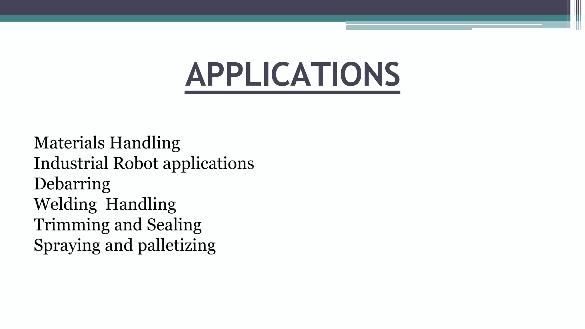 APPLICATIONS
Materials Handling
Industrial Robot applications
Debarring
Welding Handling
Trimming and Sealing
Spraying and palletizing
 
