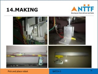 Pick and place robot BATCH-5Pick and place robot
14.MAKING
30
 