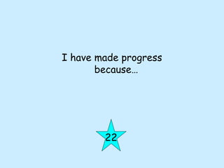 I have made progress
because…
22