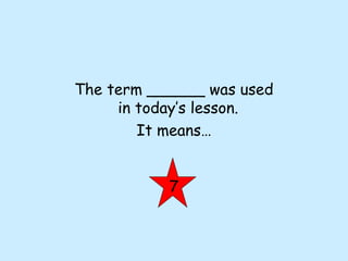 The term ______ was used
in today’s lesson.
It means…
7