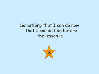 Something that I can do now
that I couldn’t do before
the lesson is…
8