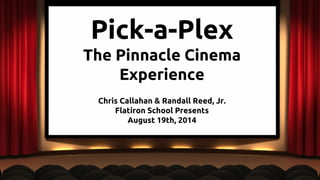 Pick-a-Plex 
The Pinnacle Cinema 
Experience 
Chris Callahan & Randall Reed, Jr. 
Flatiron School Presents 
August 19th, 2014 
 