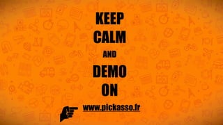 KEEP
CALM
AND
DEMO
ON
www.pickasso.fr
 