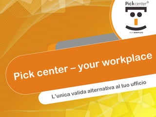 Pick center – your workplace L’unica valida alternativa al tuo ufficio 