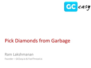 Pick Diamonds from Garbage
Ram Lakshmanan
Founder – GCEasy.io & FastThread.io
 