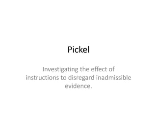 Pickel Investigating the effect of instructions to disregard inadmissible evidence.  