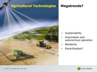 | Prof. Dr.- Ing. Peter Pickel | Jan. 20169
• Sustainability
• Automation and
autonomous operation
• Reliability
• Electrification?
Agricultural Technologies Megatrends?
 