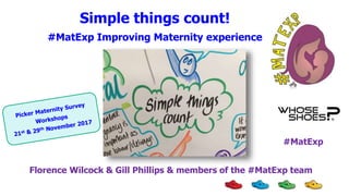 Simple things count!
#MatExp Improving Maternity experience
Florence Wilcock & Gill Phillips & members of the #MatExp team
#MatExp
 
