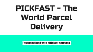 PICKFAST - The
World Parcel
Delivery
Fast combined with efficient services.
 