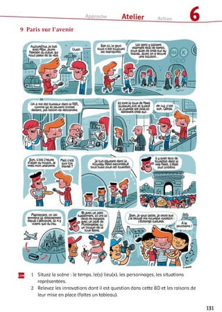 9 Paris sur l’avenir
bsft ü, ie gass
-JZ* П'Єїй
fe$«8rtW«S
„ SSWfew'.jej
feSÉ*SrtÈb№ 6
nousй&е dasa
Uspont їйesundeftrts
Zil&6ui£KA *
lejouirtéeestfiftiaïs
Rénmêni&&.W
Qna n*$4eSSufiesj< dwa leRETÎ,
■»mi№«fc pSüVi&UШ6»
dadâns, аде bisSan da O A ctf/im
Éc*4tf«c і'я&да
ea„e=.fcjKglot, .s
me?3msfU*uft}n/«e
rtafieess
4ja on ja&iiifAjsafttdâftaje
Itoy^toРїайЕЖПЇЬОЄ
KuibjOiîfftA les«(>!ЙИ5
^niéninï, en й ї
'nftÿrw Là daacbÿrnsrÆ
^i'âeHspfflJtptën'y
ияеч guiiAtfftj1
!й й ^
:ПЖГСвп
ifcnsn^-bjtoaü.
1 Situez la scène : le temps, le(s) lieu(x), les personnages, les situations
représentées.
2 Relevez les innovations dont il est question dans cette BD et les raisons de
leur mise en place (faites un tableau).
 