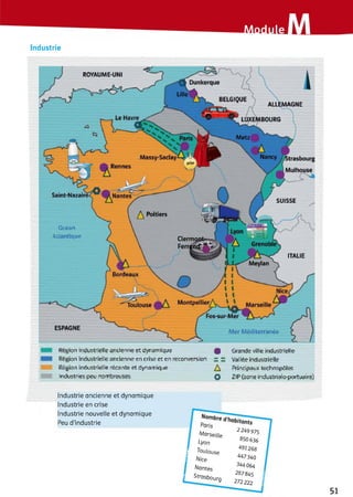 Industrie
Dunkerque
BELGIQUE
ALLEMAGNE
LUXEMBOURG
Massy-Saday Strasbourg
Mulhouse
Rennes
Nantes
Д Poitiers
Clerrru
Ferrer GrenoPI
Meylan
Bordeaux
Montpellier MarseilleToulouse
Fos-sur-Mer
Industrie ancienne et dynamique
Industrie en crise
Industrie nouvelle et dynamique
Peu d'industrie
Marseille
2 249 975
Lyon 850 636
j' Toulouse
491268
il Nice 447340
Nantes
344064
1 Strasbourg
287845 І
272222 1
ROYAUME-UN
SUISSE
ALtantmiK
ITALIE
Mer Méditerranée
ESPAGNE
Région industrielle ancienne et dynamique ф Grande ville industrielle
Région industrielle ancienne en crise et en reconversion ~ “ Vallée industrielle
Région industrielle récente et dynamique Д Principaux teçhnüpüles
inckistries peu nombreuses Q ZIP(zone industrialopûitaaire}
51
 