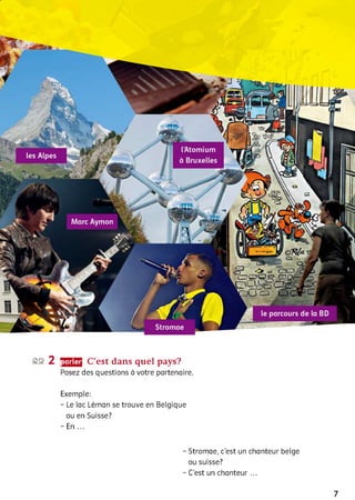 ©а 2 parler C’est dans quel pays?
Posez des questions à votre partenaire.
Exemple:
- Le lac Léman se trouve en Belgique
ou en Suisse?
- En ...
- Stromae, c'est un chanteur belge
ou suisse?
- C'est un chanteur...
7
 