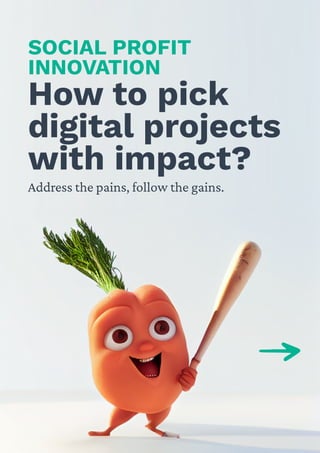 Howto pick
digitalprojects
with impact?
SOCIALPROFIT
INNOVATION
Addressthepains,followthegains.
 