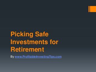 Picking Safe
Investments for
Retirement
By www.ProfitableInvestingTips.com
 