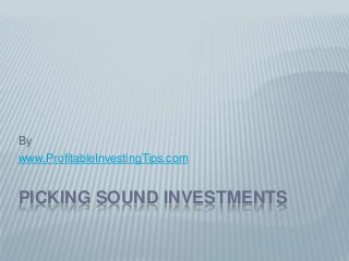 By
www.ProfitableInvestingTips.com


PICKING SOUND INVESTMENTS
 