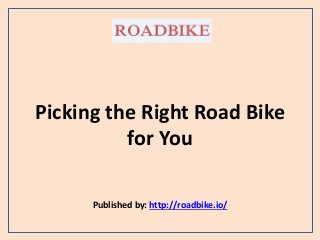 Picking the Right Road Bike
for You
Published by: http://roadbike.io/
 