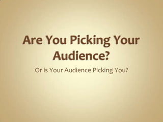 Are You Picking Your Audience? Or is Your Audience Picking You? 