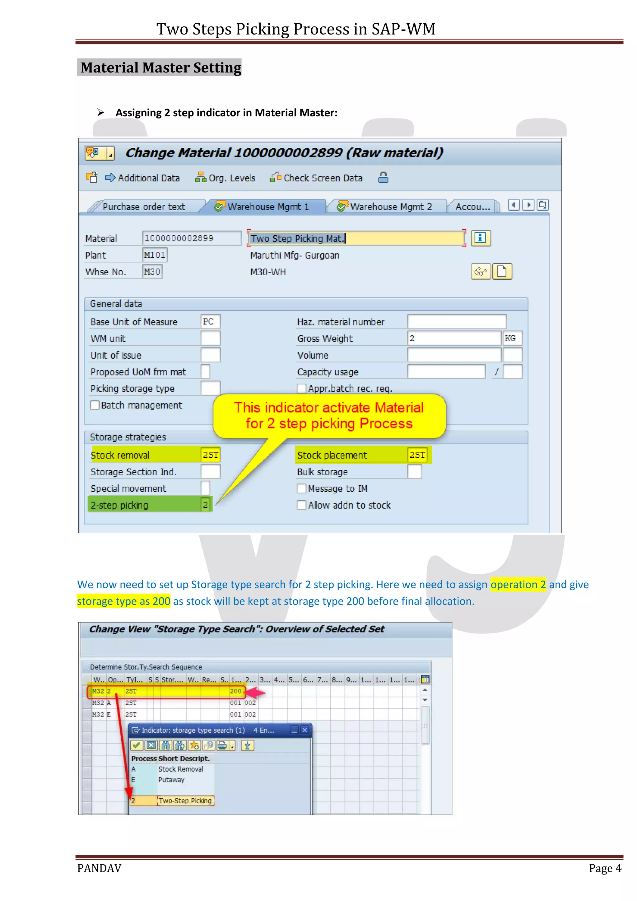 Two Steps Picking Process in SAP-WM
PANDAV Page 4
Material Master Setting
 Assigning 2 step indicator in Material Master:
We now need to set up Storage type search for 2 step picking. Here we need to assign operation 2 and give
storage type as 200 as stock will be kept at storage type 200 before final allocation.
 