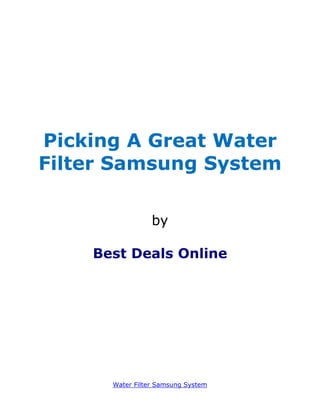 Picking A Great Water
Filter Samsung System

                 by

    Best Deals Online




      Water Filter Samsung System
 