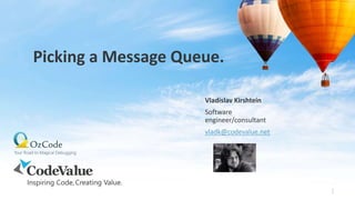 Picking a Message Queue.
Vladislav Kirshtein
Software
engineer/consultant
vladk@codevalue.net
1
 