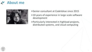 About me
Senior consultant at CodeValue since 2015
10 years of experience in large scale software
development
Particularly interested in highload projects,
distributed systems, and cloud computing
3
 