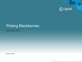 1 | Copyright © 2013, Cigital and/or its affiliates. All rights reserved. | Cigital Confidential Restricted. 
Picking Blackberries 
GRRCON 2014 
THOMAS RICHARDS 
 