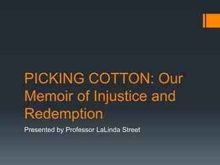 PICKING COTTON: Our
Memoir of Injustice and
Redemption
Presented by Professor LaLinda Street

 