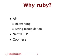 Why ruby?

• API
 • networking
 • string manipulation
• Net::HTTP
• Coolness


                  3
 