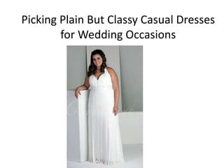 Picking Plain But Classy Casual Dresses
        for Wedding Occasions
 