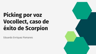 Picking por voz
Vocollect, caso de
éxito de Scorpion
Eduardo Enriquez Pamanes
 