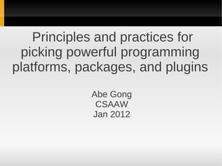 Principles and practices for
 picking powerful programming
platforms, packages, and plugins
            Abe Gong
             CSAAW
            Jan 2012
 